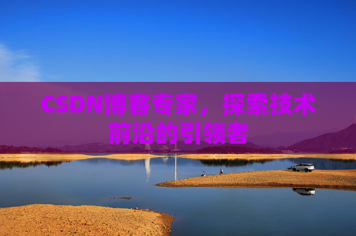 CSDN博客专家,探索技术前沿的引领者
